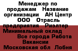 Менеджер по продажам › Название организации ­ АН Центр, ООО › Отрасль предприятия ­ Риэлтер › Минимальный оклад ­ 100 000 - Все города Работа » Вакансии   . Московская обл.,Лобня г.